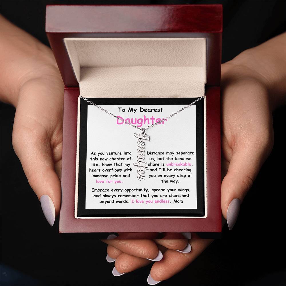 To My Dearest Daughter message card expression mom's love for her daughter going away to college. Mom is sharing her emotions with this Vertical Name Necklace jewelry piece.